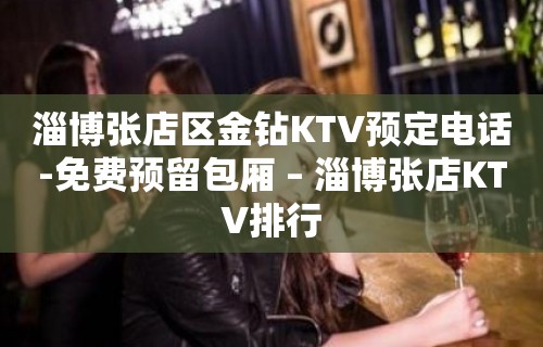 淄博张店区金钻KTV预定电话-免费预留包厢 – 淄博张店KTV排行