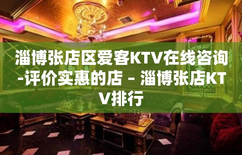 淄博张店区爱客KTV在线咨询-评价实惠的店 – 淄博张店KTV排行