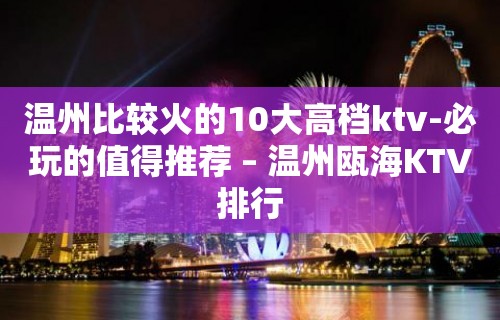 温州比较火的10大高档ktv-必玩的值得推荐 – 温州瓯海KTV排行