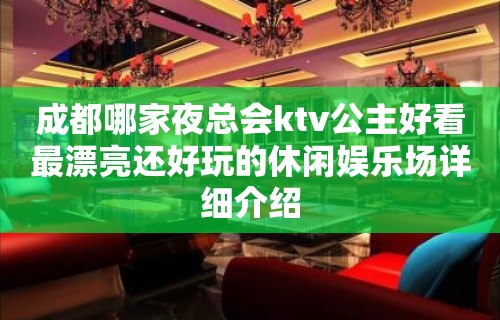 成都哪家夜总会ktv公主好看最漂亮还好玩的休闲娱乐场详细介绍