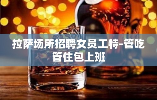 拉萨场所招聘女员工特-管吃管住包上班