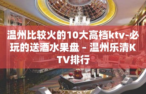 温州比较火的10大高档ktv-必玩的送酒水果盘 – 温州乐清KTV排行