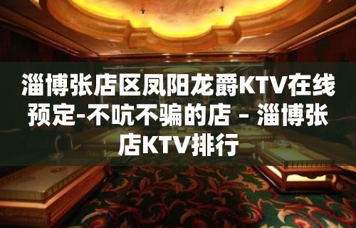 淄博张店区凤阳龙爵KTV在线预定-不吭不骗的店 – 淄博张店KTV排行