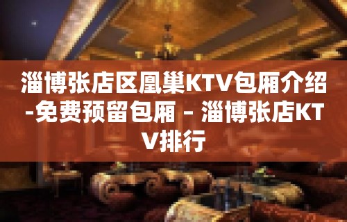 淄博张店区凰巢KTV包厢介绍-免费预留包厢 – 淄博张店KTV排行