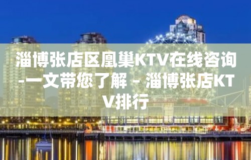 淄博张店区凰巢KTV在线咨询-一文带您了解 – 淄博张店KTV排行