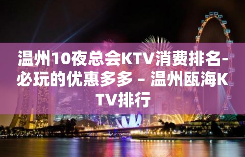 温州10夜总会KTV消费排名-必玩的优惠多多 – 温州瓯海KTV排行