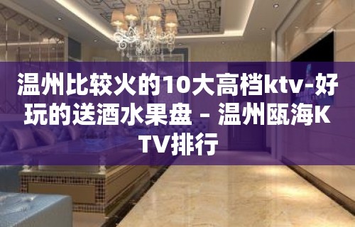 温州比较火的10大高档ktv-好玩的送酒水果盘 – 温州瓯海KTV排行