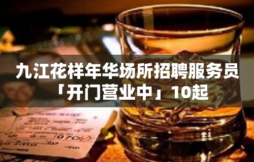 九江花样年华场所招聘服务员 「开门营业中」10起