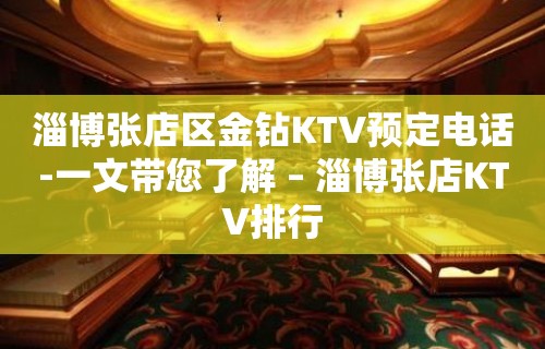 淄博张店区金钻KTV预定电话-一文带您了解 – 淄博张店KTV排行