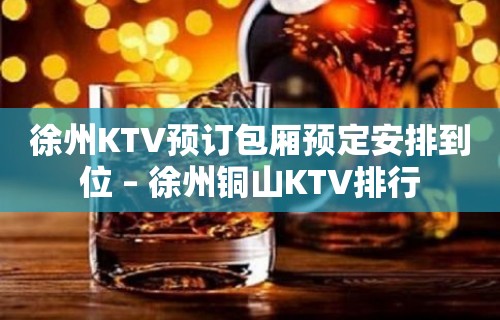 徐州KTV预订包厢预定安排到位 – 徐州铜山KTV排行