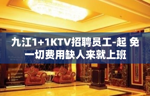 九江1+1KTV招聘员工-起 免一切费用缺人来就上班