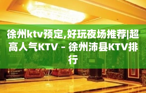 徐州ktv预定,好玩夜场推荐|超高人气KTV – 徐州沛县KTV排行