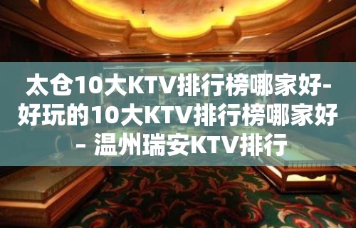 太仓10大KTV排行榜哪家好-好玩的10大KTV排行榜哪家好 – 温州瑞安KTV排行