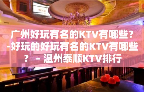 广州好玩有名的KTV有哪些？-好玩的好玩有名的KTV有哪些？ – 温州泰顺KTV排行