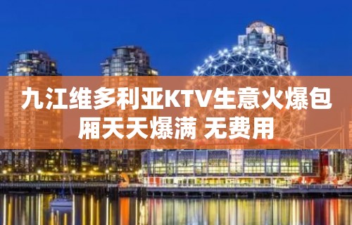 九江维多利亚KTV生意火爆包厢天天爆满 无费用