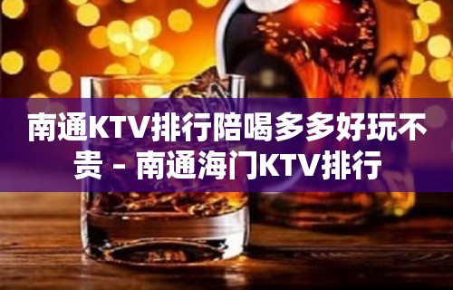 南通KTV排行陪喝多多好玩不贵 – 南通海门KTV排行