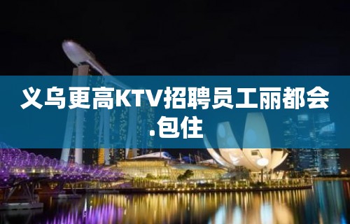 义乌更高KTV招聘员工丽都会.包住