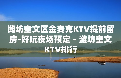 潍坊奎文区金麦克KTV提前留房-好玩夜场预定 – 潍坊奎文KTV排行