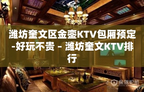 潍坊奎文区金銮KTV包厢预定-好玩不贵 – 潍坊奎文KTV排行