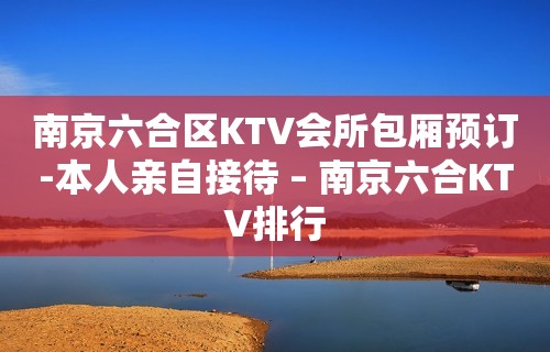 南京六合区KTV会所包厢预订-本人亲自接待 – 南京六合KTV排行