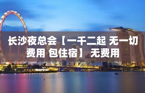 长沙夜总会【一千二起 无一切费用 包住宿】 无费用