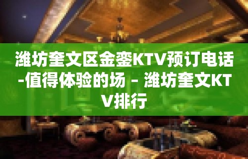 潍坊奎文区金銮KTV预订电话-值得体验的场 – 潍坊奎文KTV排行