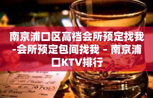 南京浦口区高档会所预定找我-会所预定包间找我 – 南京浦口KTV排行