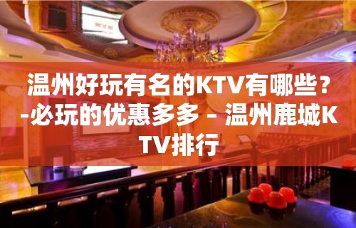 温州好玩有名的KTV有哪些？-必玩的优惠多多 – 温州鹿城KTV排行