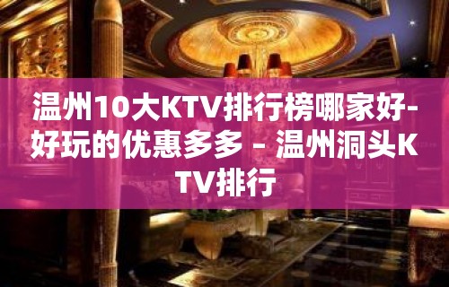 温州10大KTV排行榜哪家好-好玩的优惠多多 – 温州洞头KTV排行