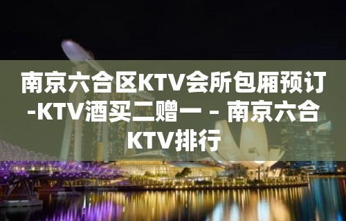 南京六合区KTV会所包厢预订-KTV酒买二赠一 – 南京六合KTV排行