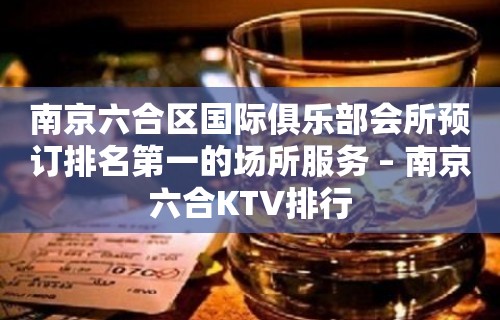 南京六合区国际俱乐部会所预订排名第一的场所服务 – 南京六合KTV排行