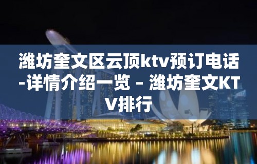 潍坊奎文区云顶ktv预订电话-详情介绍一览 – 潍坊奎文KTV排行