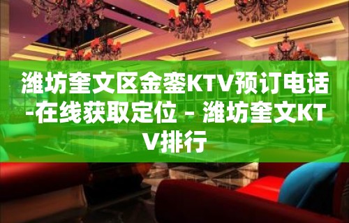 潍坊奎文区金銮KTV预订电话-在线获取定位 – 潍坊奎文KTV排行