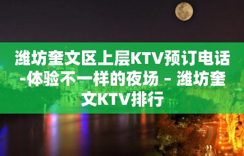 潍坊奎文区上层KTV预订电话-体验不一样的夜场 – 潍坊奎文KTV排行