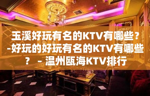 玉溪好玩有名的KTV有哪些？-好玩的好玩有名的KTV有哪些？ – 温州瓯海KTV排行