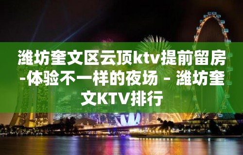 潍坊奎文区云顶ktv提前留房-体验不一样的夜场 – 潍坊奎文KTV排行