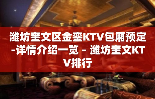 潍坊奎文区金銮KTV包厢预定-详情介绍一览 – 潍坊奎文KTV排行