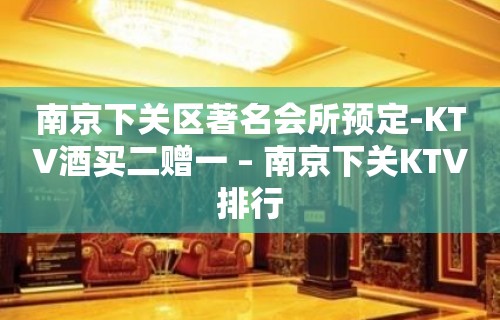 南京下关区著名会所预定-KTV酒买二赠一 – 南京下关KTV排行