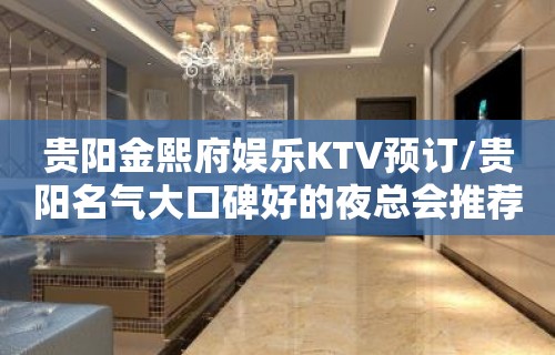 贵阳金熙府娱乐KTV预订/贵阳名气大口碑好的夜总会推荐