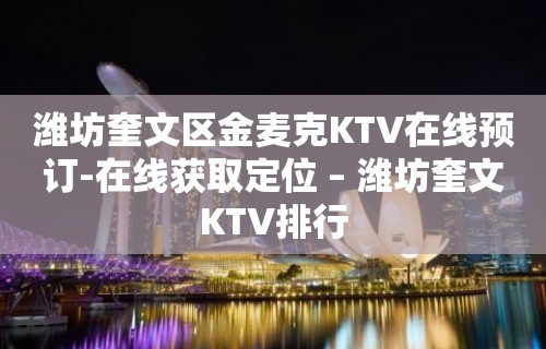 潍坊奎文区金麦克KTV在线预订-在线获取定位 – 潍坊奎文KTV排行