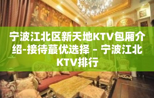 宁波江北区新天地KTV包厢介绍-接待蕞优选择 – 宁波江北KTV排行