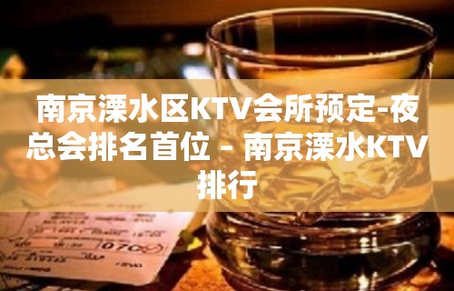 南京溧水区KTV会所预定-夜总会排名首位 – 南京溧水KTV排行