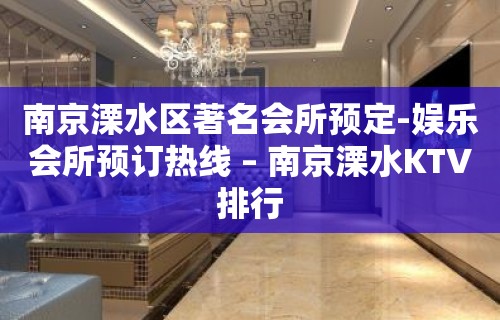 南京溧水区著名会所预定-娱乐会所预订热线 – 南京溧水KTV排行