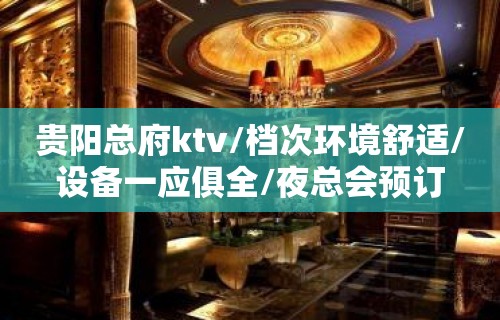 贵阳总府ktv/档次环境舒适/设备一应俱全/夜总会预订