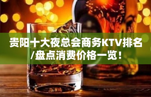 贵阳十大夜总会商务KTV排名/盘点消费价格一览！