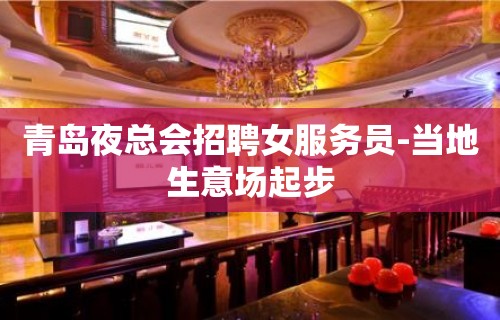 青岛夜总会招聘女服务员-当地生意场起步