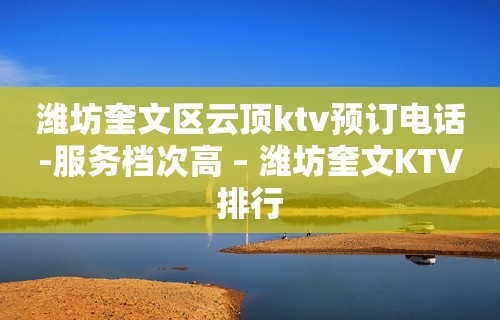 潍坊奎文区云顶ktv预订电话-服务档次高 – 潍坊奎文KTV排行