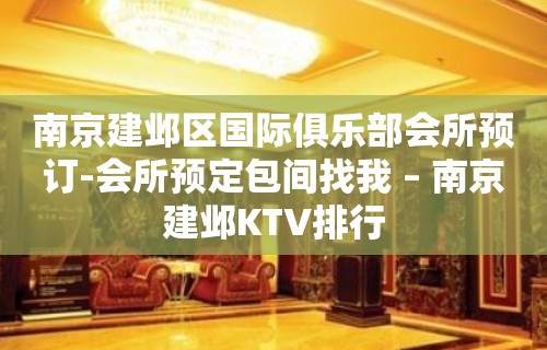 南京建邺区国际俱乐部会所预订-会所预定包间找我 – 南京建邺KTV排行