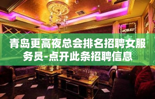 青岛更高夜总会排名招聘女服务员-点开此条招聘信息