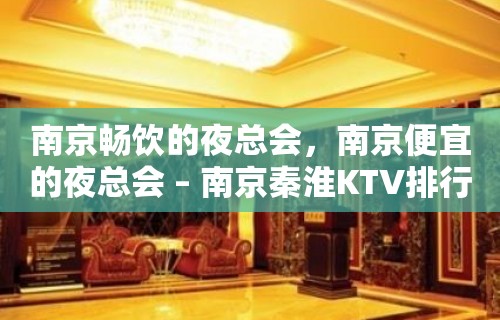 南京畅饮的夜总会，南京便宜的夜总会 – 南京秦淮KTV排行